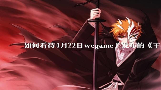 如何看待4月22日wegame上发布的《王者荣耀:世界》的配置要求？