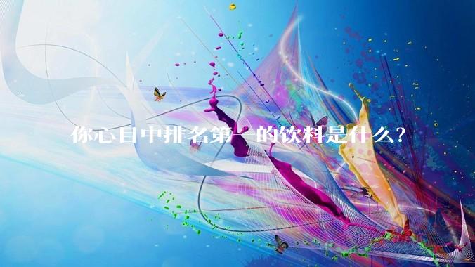 你心目中排名第一的饮料是什么？