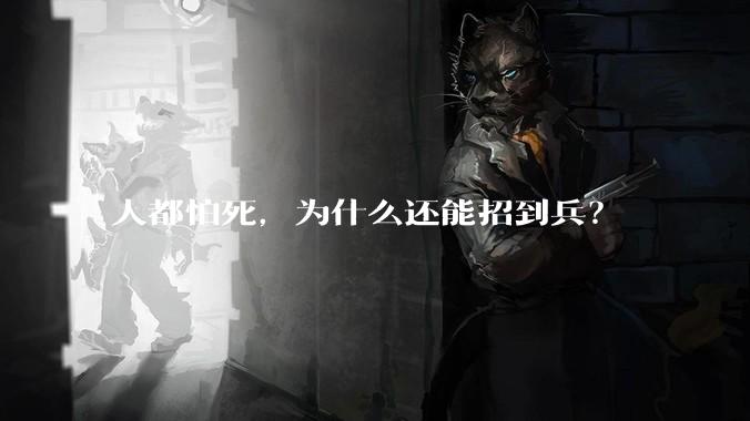人都怕死，为什么还能招到兵？