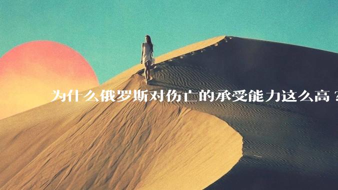 为什么俄罗斯对伤亡的承受能力这么高?
