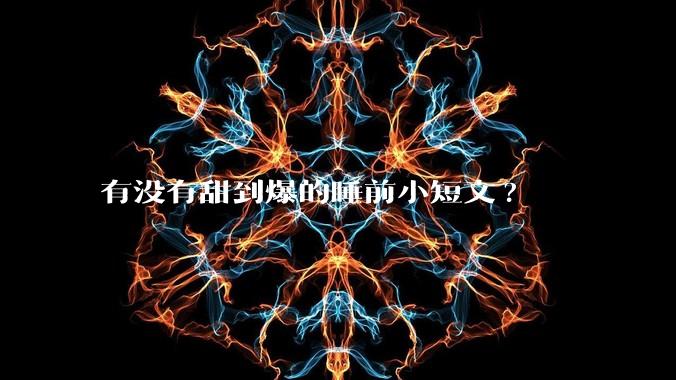 有没有甜到爆的睡前小短文?