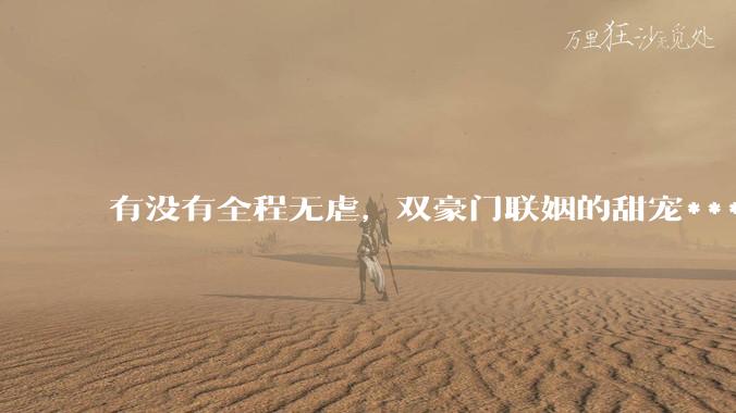 有没有全程无虐，双豪门联姻的甜宠***推荐？