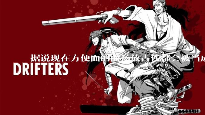 据说现在方便面的面汤放古代都会被当成无上美味，是真的吗？