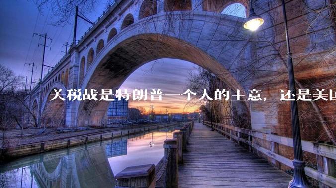 关税战是特朗普一个人的主意，还是美国精英阶层共同的想法？