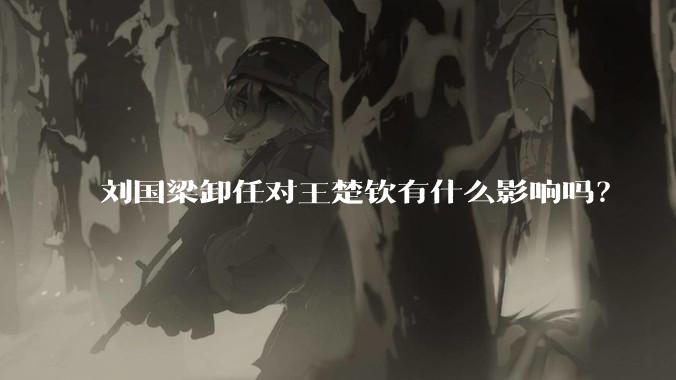 刘国梁卸任对王楚钦有什么影响吗？