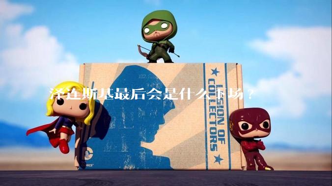 泽连斯基最后会是什么下场?