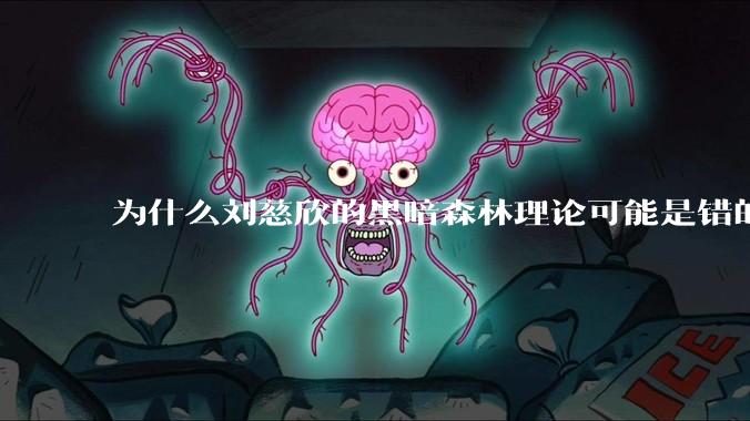 为什么刘慈欣的黑暗森林理论可能是错的？