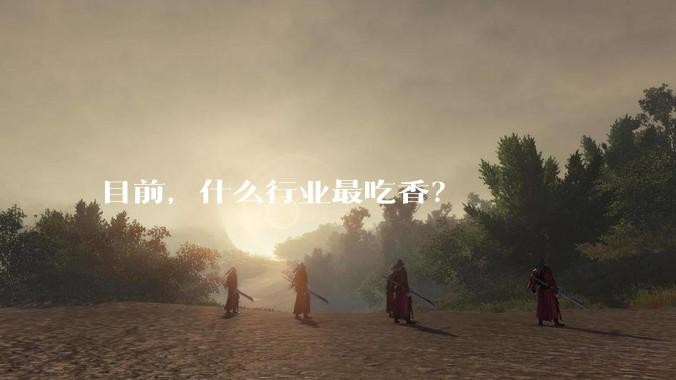 目前，什么行业最吃香？