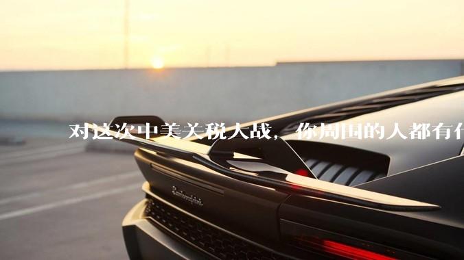 对这次中美关税大战，你周围的人都有什么反应，是赞成硬刚的多还是觉得被坑了？
