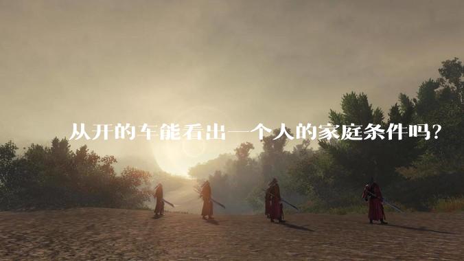 从开的车能看出一个人的家庭条件吗？