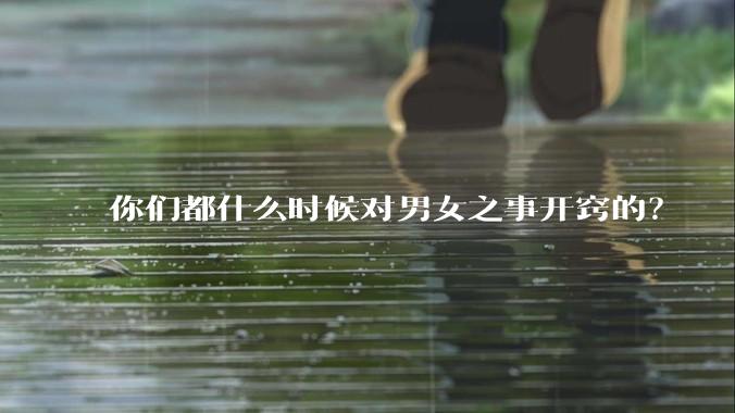 你们都什么时候对男女之事开窍的？