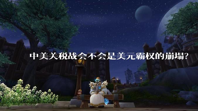 中美关税战会不会是美元霸权的崩塌？