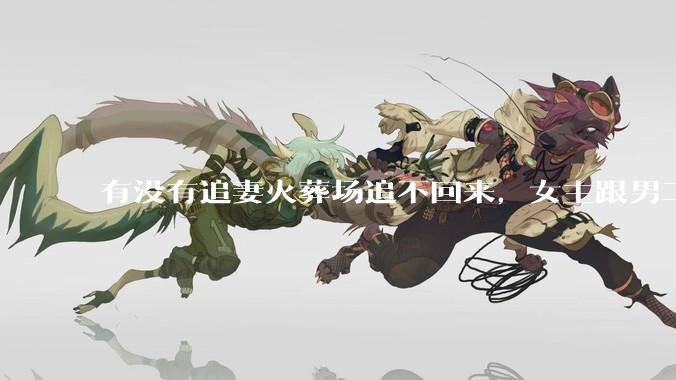 有没有追妻火葬场追不回来，女主跟男二收获幸福，男主后悔莫及的文？