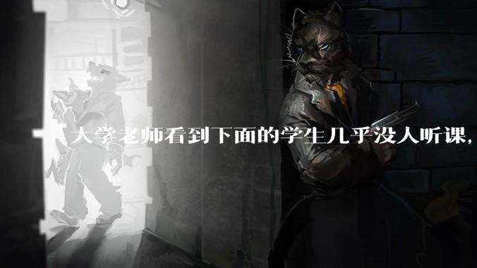 大学老师看到下面的学生几乎没人听课，会难受吗？