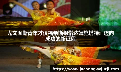 尤文图斯青年才俊福希斯租借达姆施塔特：迈向成功的新征程