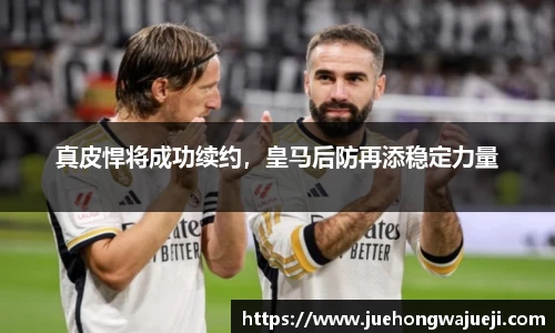 真皮悍将成功续约，皇马后防再添稳定力量