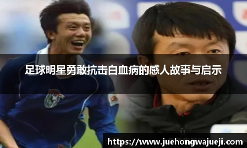 足球明星勇敢抗击白血病的感人故事与启示