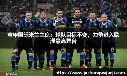 意甲国际米兰主席：球队目标不变，力争进入欧洲最高舞台