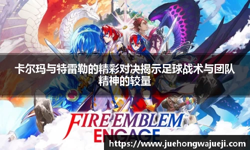 卡尔玛与特雷勒的精彩对决揭示足球战术与团队精神的较量