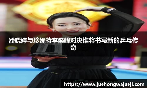 潘晓婷与珍妮特李巅峰对决谁将书写新的乒乓传奇