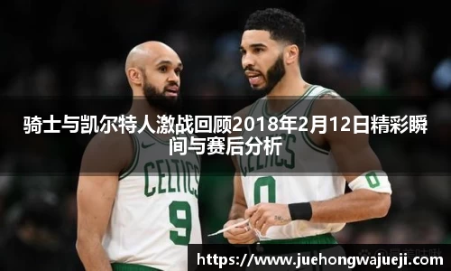 骑士与凯尔特人激战回顾2018年2月12日精彩瞬间与赛后分析