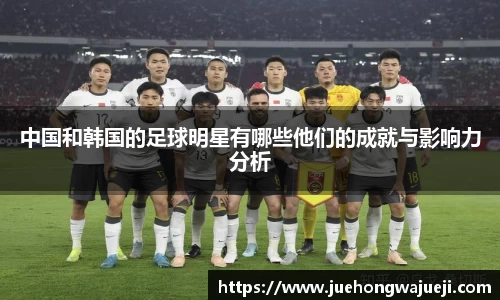 中国和韩国的足球明星有哪些他们的成就与影响力分析