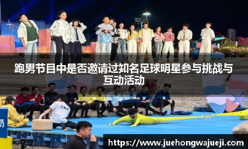 跑男节目中是否邀请过知名足球明星参与挑战与互动活动